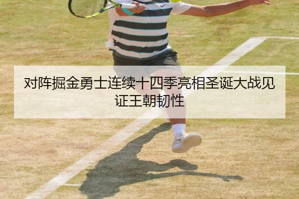 对阵掘金勇士连续十四季亮相圣诞大战见证王朝韧性 | JIUYOU