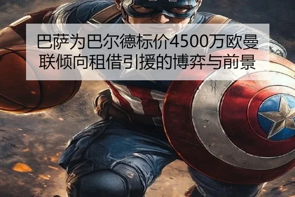 巴萨为巴尔德标价4500万欧曼联倾向租借引援的博弈与前景 | JIUYOU